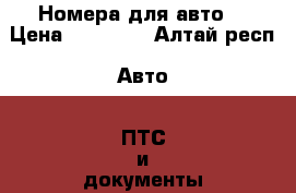 Номера для авто  › Цена ­ 20 000 - Алтай респ. Авто » ПТС и документы   